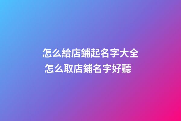 怎么給店鋪起名字大全 怎么取店鋪名字好聽-第1張-店鋪起名-玄機派
